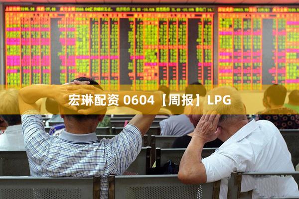 宏琳配资 0604【周报】LPG