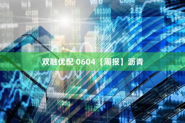 双融优配 0604【周报】沥青