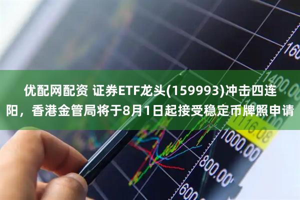 优配网配资 证券ETF龙头(159993)冲击四连阳，香港金管局将于8月1日起接受稳定币牌照申请