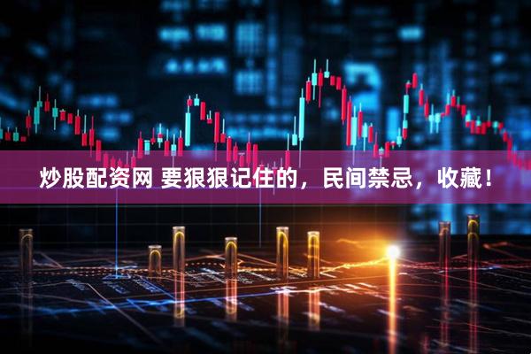炒股配资网 要狠狠记住的，民间禁忌，收藏！