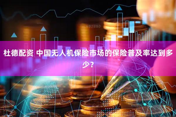 杜德配资 中国无人机保险市场的保险普及率达到多少?