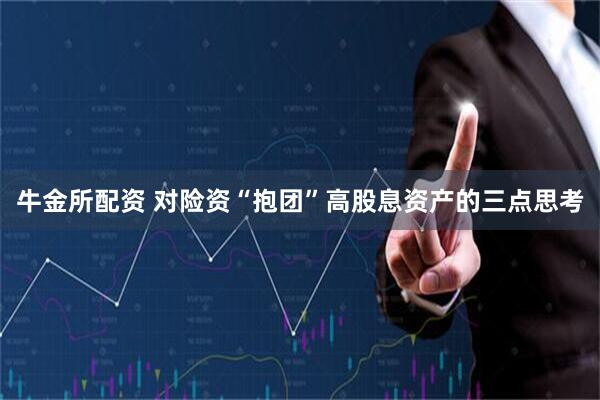 牛金所配资 对险资“抱团”高股息资产的三点思考