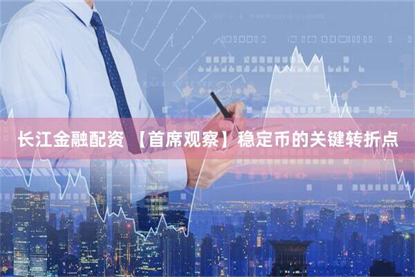 长江金融配资 【首席观察】稳定币的关键转折点