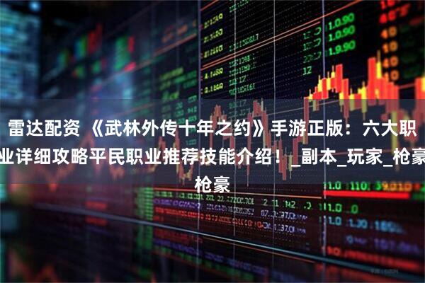 雷达配资 《武林外传十年之约》手游正版：六大职业详细攻略平民职业推荐技能介绍！_副本_玩家_枪豪
