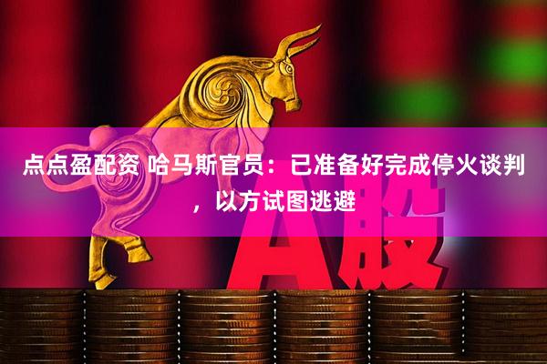 点点盈配资 哈马斯官员：已准备好完成停火谈判，以方试图逃避