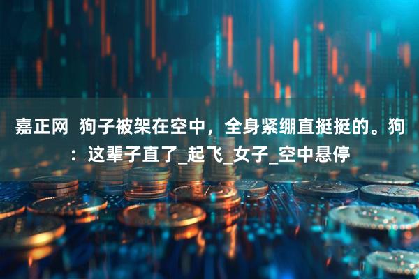 嘉正网  狗子被架在空中，全身紧绷直挺挺的。狗：这辈子直了_起飞_女子_空中悬停
