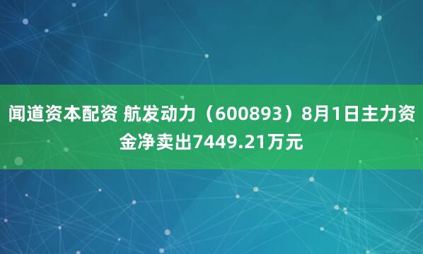 闻道资本配资 航发动力（600893）8月1日主力资金净卖出7449.21万元