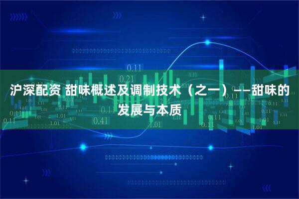 沪深配资 甜味概述及调制技术（之一）——甜味的发展与本质