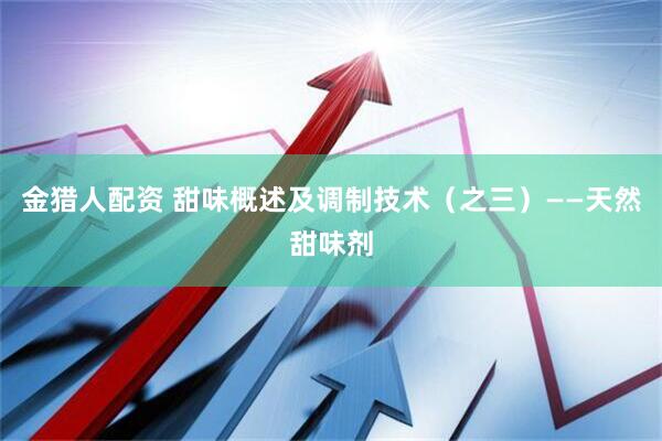 金猎人配资 甜味概述及调制技术（之三）——天然甜味剂