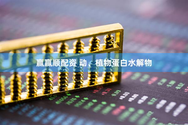 赢赢顺配资 动、植物蛋白水解物