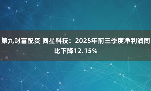 第九财富配资 同星科技：2025年前三季度净利润同比下降12.15%